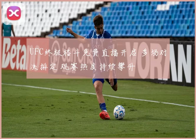 UFC终极格斗免费直播开启 多场对决排定 观赛热度持续攀升