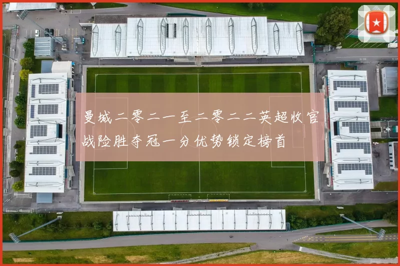 曼城二零二一至二零二二英超收官战险胜夺冠一分优势锁定榜首