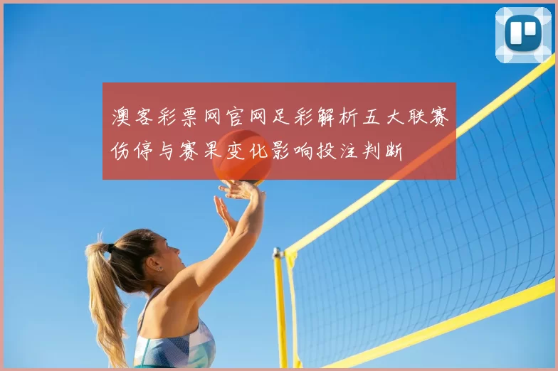 澳客彩票网官网足彩解析五大联赛伤停与赛果变化影响投注判断