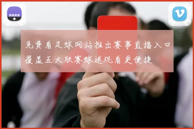 免费看足球网站推出赛事直播入口覆盖五大联赛球迷观看更便捷