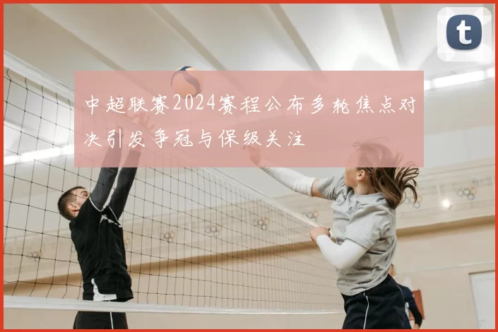 中超联赛2024赛程公布多轮焦点对决引发争冠与保级关注