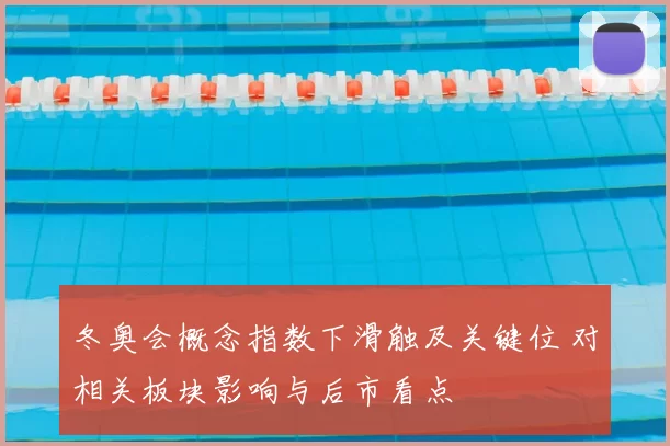 冬奥会概念指数下滑触及关键位 对相关板块影响与后市看点