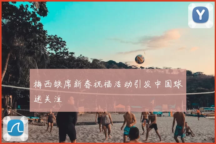 梅西缺席新春祝福活动引发中国球迷关注