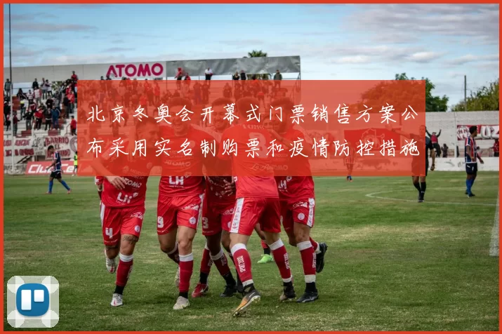 北京冬奥会开幕式门票销售方案公布采用实名制购票和疫情防控措施