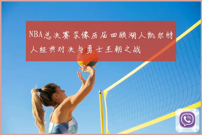 NBA总决赛录像历届回顾湖人凯尔特人经典对决与勇士王朝之战
