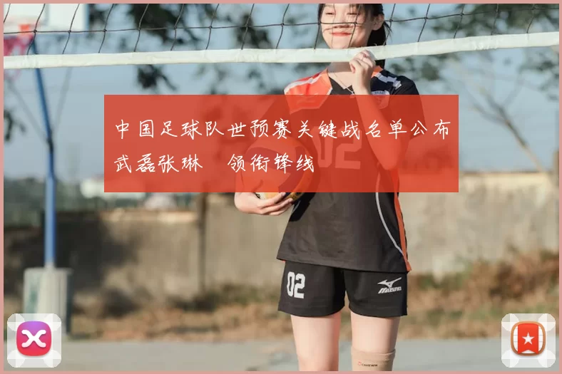 中国足球队世预赛关键战名单公布武磊张琳芃领衔锋线