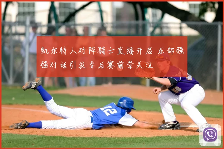 凯尔特人对阵骑士直播开启 东部强强对话引发季后赛前景关注