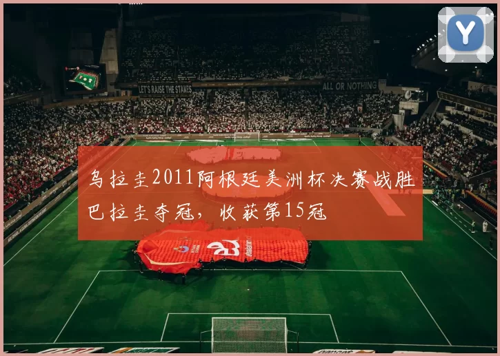 乌拉圭2011阿根廷美洲杯决赛战胜巴拉圭夺冠，收获第15冠