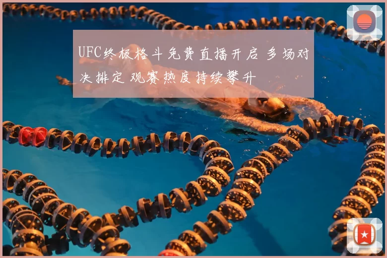 UFC终极格斗免费直播开启 多场对决排定 观赛热度持续攀升