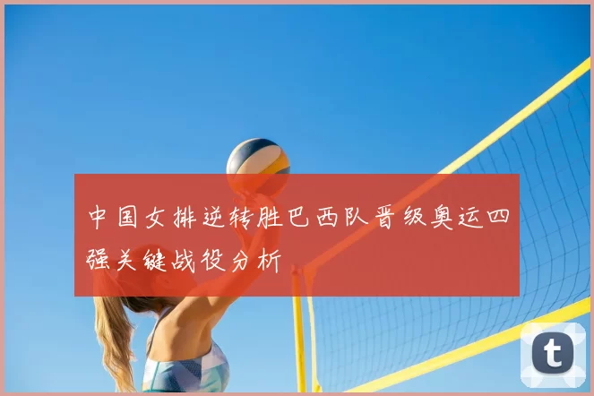 中国女排逆转胜巴西队晋级奥运四强关键战役分析