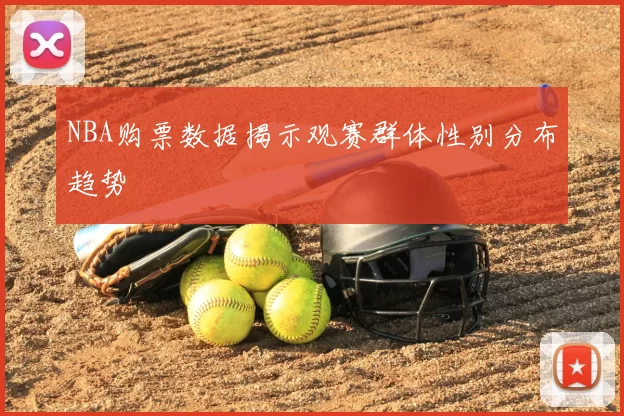 NBA购票数据揭示观赛群体性别分布趋势