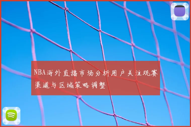 NBA海外直播市场分析用户关注观赛渠道与区域策略调整