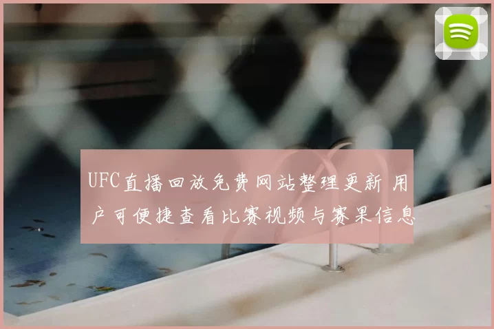 UFC直播回放免费网站整理更新 用户可便捷查看比赛视频与赛果信息