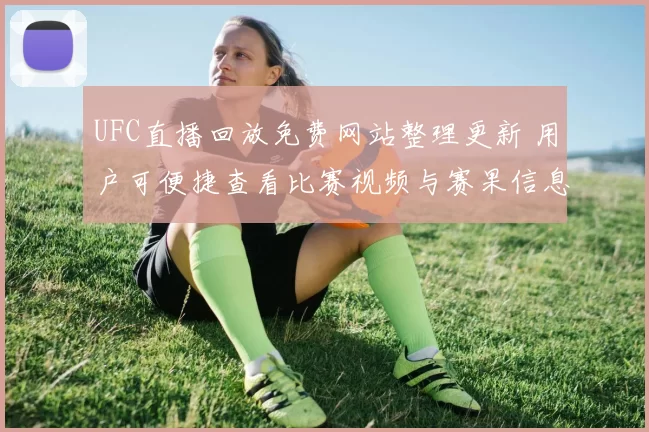 UFC直播回放免费网站整理更新 用户可便捷查看比赛视频与赛果信息
