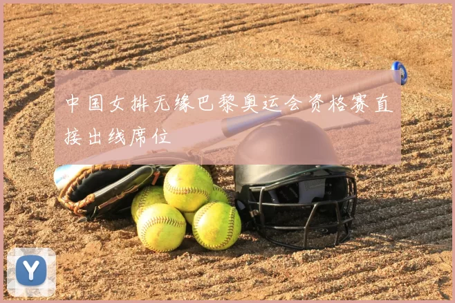 中国女排无缘巴黎奥运会资格赛直接出线席位