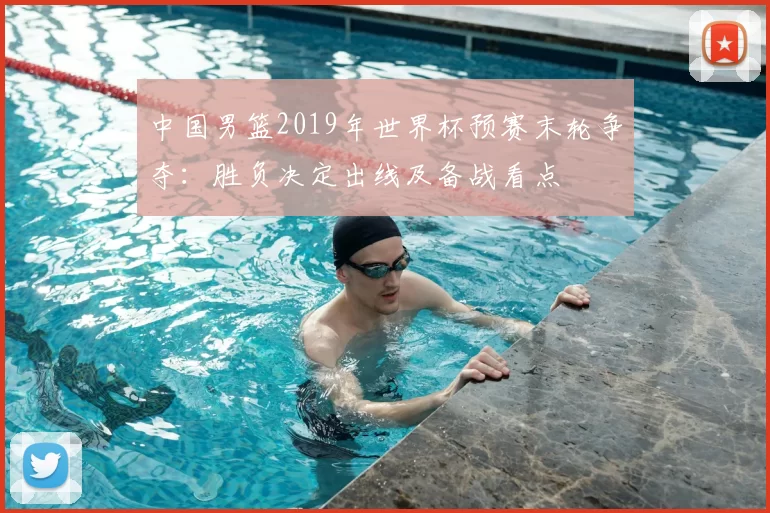 中国男篮2019年世界杯预赛末轮争夺：胜负决定出线及备战看点
