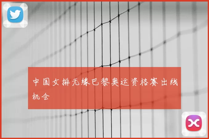 中国女排无缘巴黎奥运资格赛出线机会